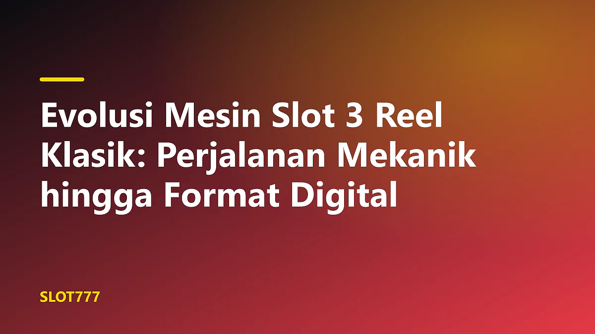 Evolusi mesin slot 3 reel klasik dari bentuk mekanikal vintage ke format digital modern
